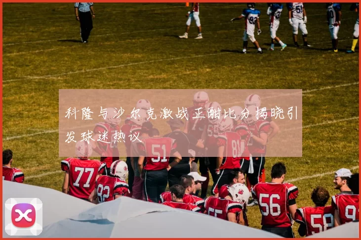科隆与沙尔克激战正酣比分揭晓引发球迷热议