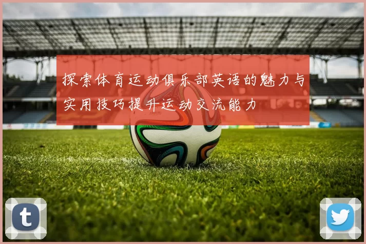 探索体育运动俱乐部英语的魅力与实用技巧提升运动交流能力