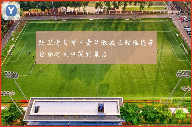 防卫者与博卡青年激战正酣谁能在这场对决中笑到最后