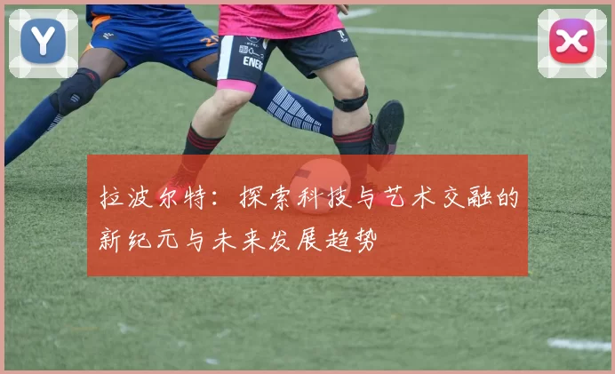 拉波尔特：探索科技与艺术交融的新纪元与未来发展趋势
